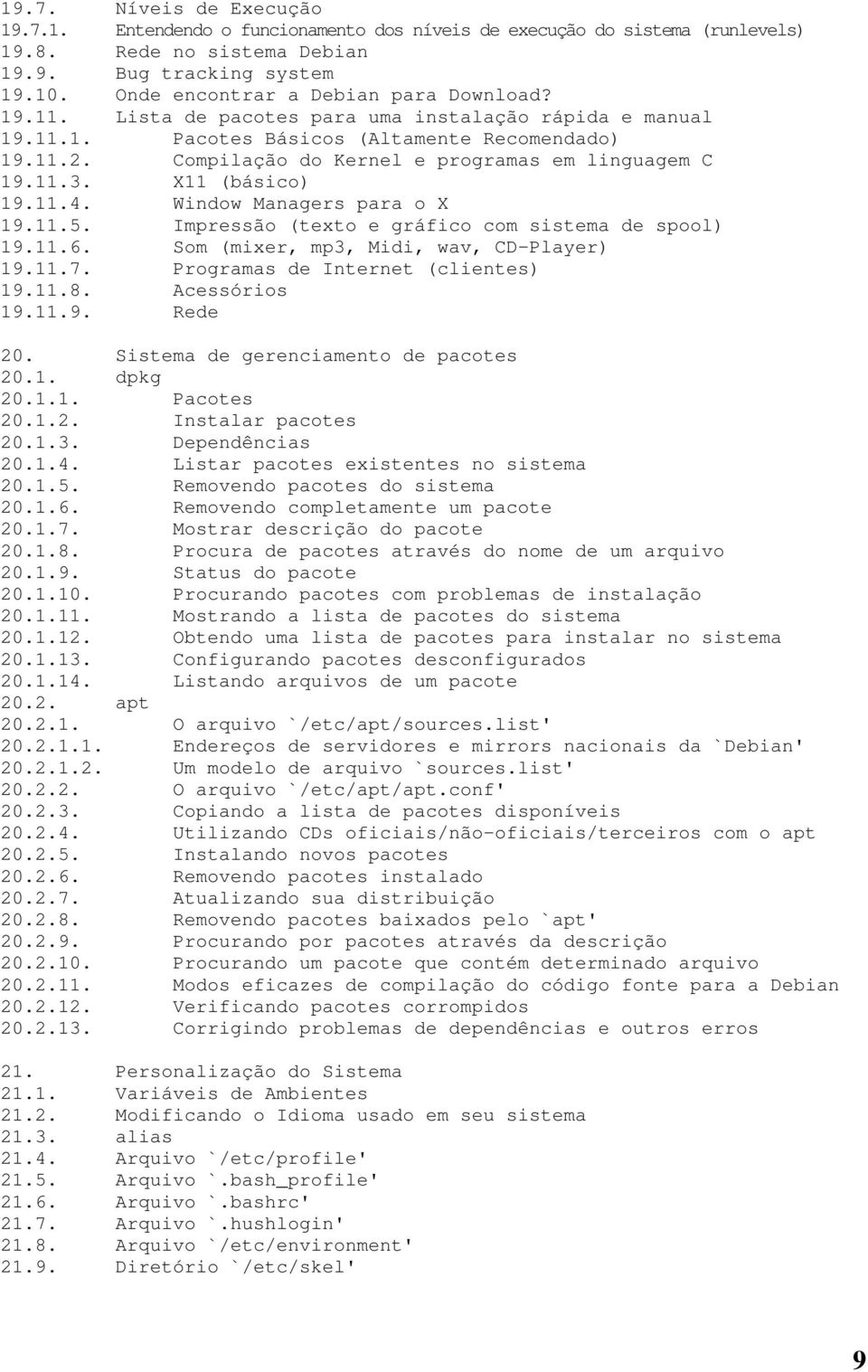 Compilação do Kernel e programas em linguagem C 19.11.3. X11 (básico) 19.11.4. Window Managers para o X 19.11.5. Impressão (texto e gráfico com sistema de spool) 19.11.6.