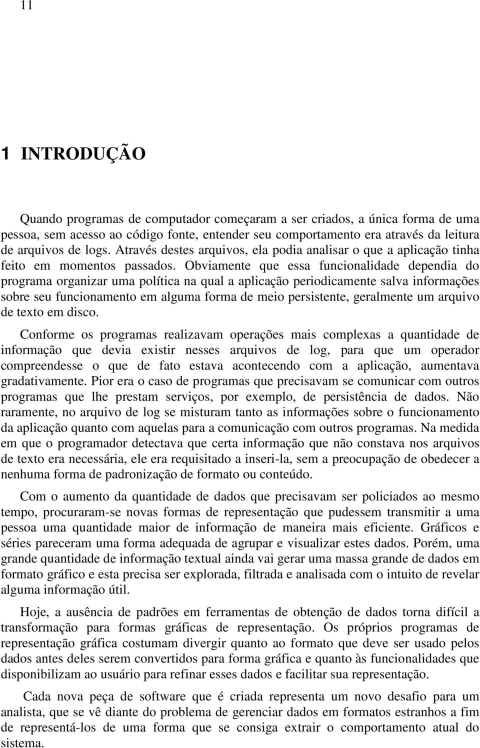 Obviamente que essa funcionalidade dependia do programa organizar uma política na qual a aplicação periodicamente salva informações sobre seu funcionamento em alguma forma de meio persistente,