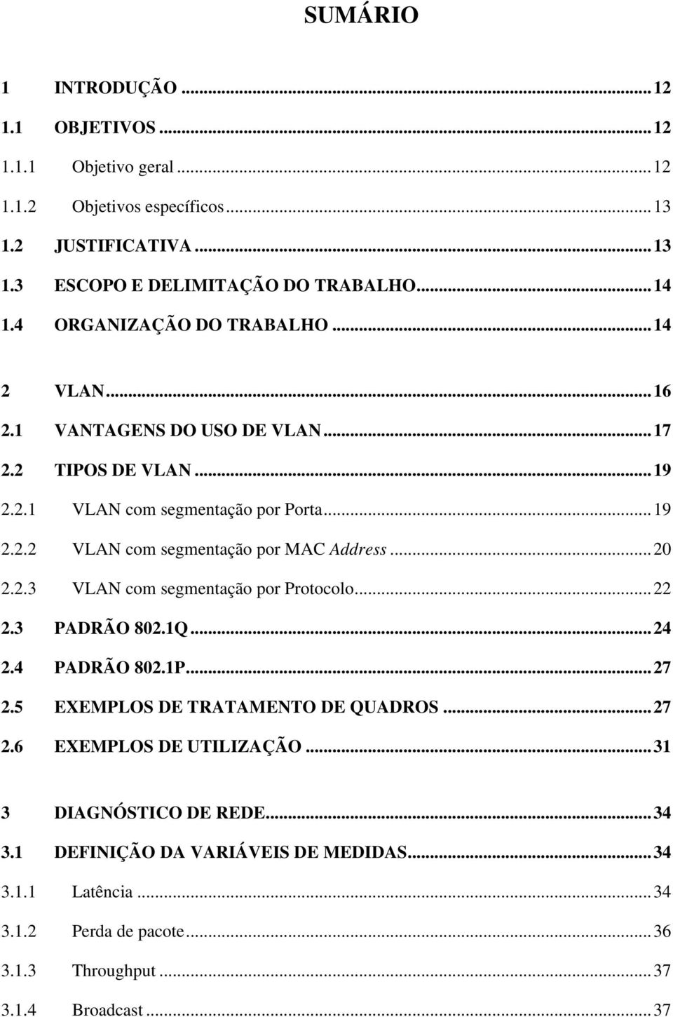 ..20 2.2.3 VLAN com segmentação por Protocolo...22 2.3 PADRÃO 802.1Q...24 2.4 PADRÃO 802.1P...27 2.5 EXEMPLOS DE TRATAMENTO DE QUADROS...27 2.6 EXEMPLOS DE UTILIZAÇÃO.