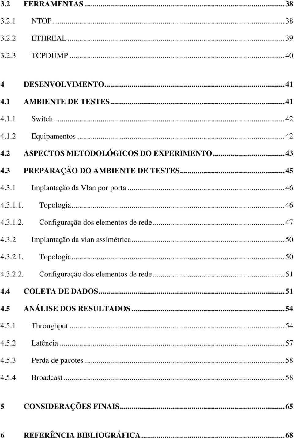 ..46 4.3.1.2. Configuração dos elementos de rede...47 4.3.2 Implantação da vlan assimétrica...50 4.3.2.1. Topologia...50 4.3.2.2. Configuração dos elementos de rede...51 4.