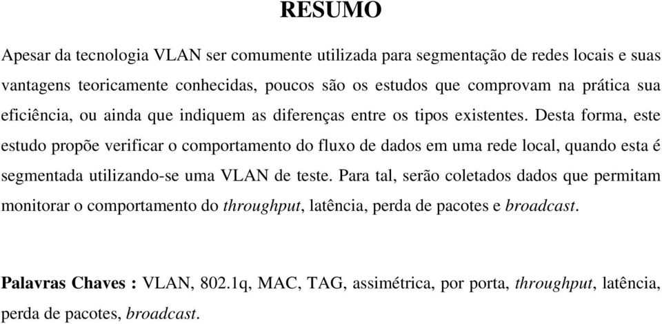 Desta forma, este estudo propõe verificar o comportamento do fluxo de dados em uma rede local, quando esta é segmentada utilizando-se uma VLAN de teste.