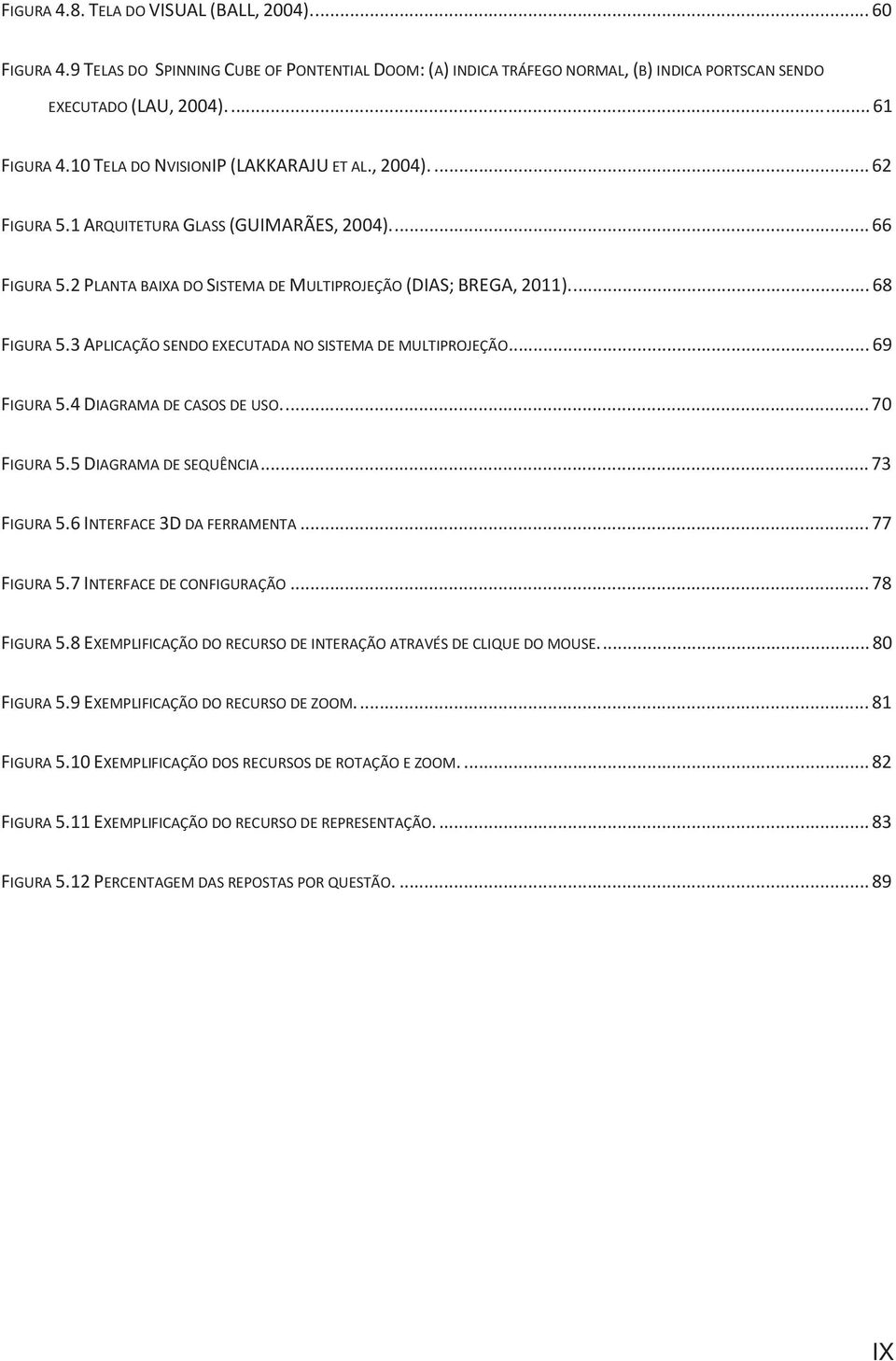 3 APLICAÇÃO SENDO EXECUTADA NO SISTEMA DE MULTIPROJEÇÃO... 69 FIGURA 5.4 DIAGRAMA DE CASOS DE USO.... 70 FIGURA 5.5 DIAGRAMA DE SEQUÊNCIA... 73 FIGURA 5.6 INTERFACE 3D DA FERRAMENTA... 77 FIGURA 5.