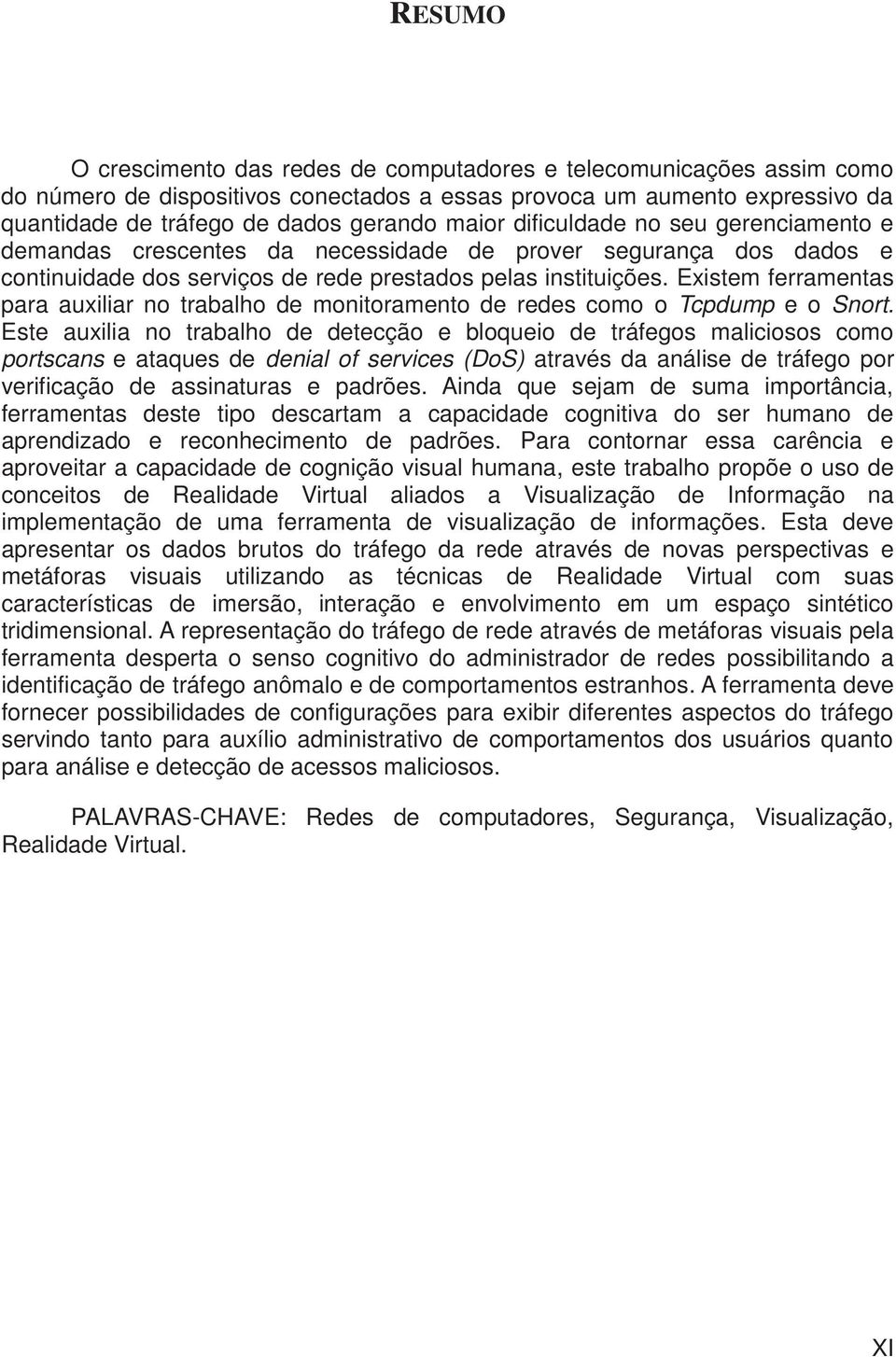 Existem ferramentas para auxiliar no trabalho de monitoramento de redes como o Tcpdump e o Snort.