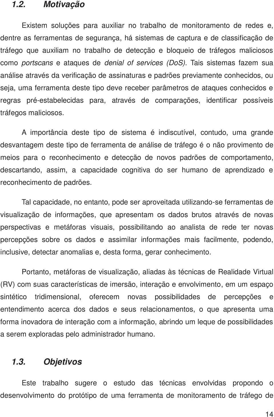 Tais sistemas fazem sua análise através da verificação de assinaturas e padrões previamente conhecidos, ou seja, uma ferramenta deste tipo deve receber parâmetros de ataques conhecidos e regras