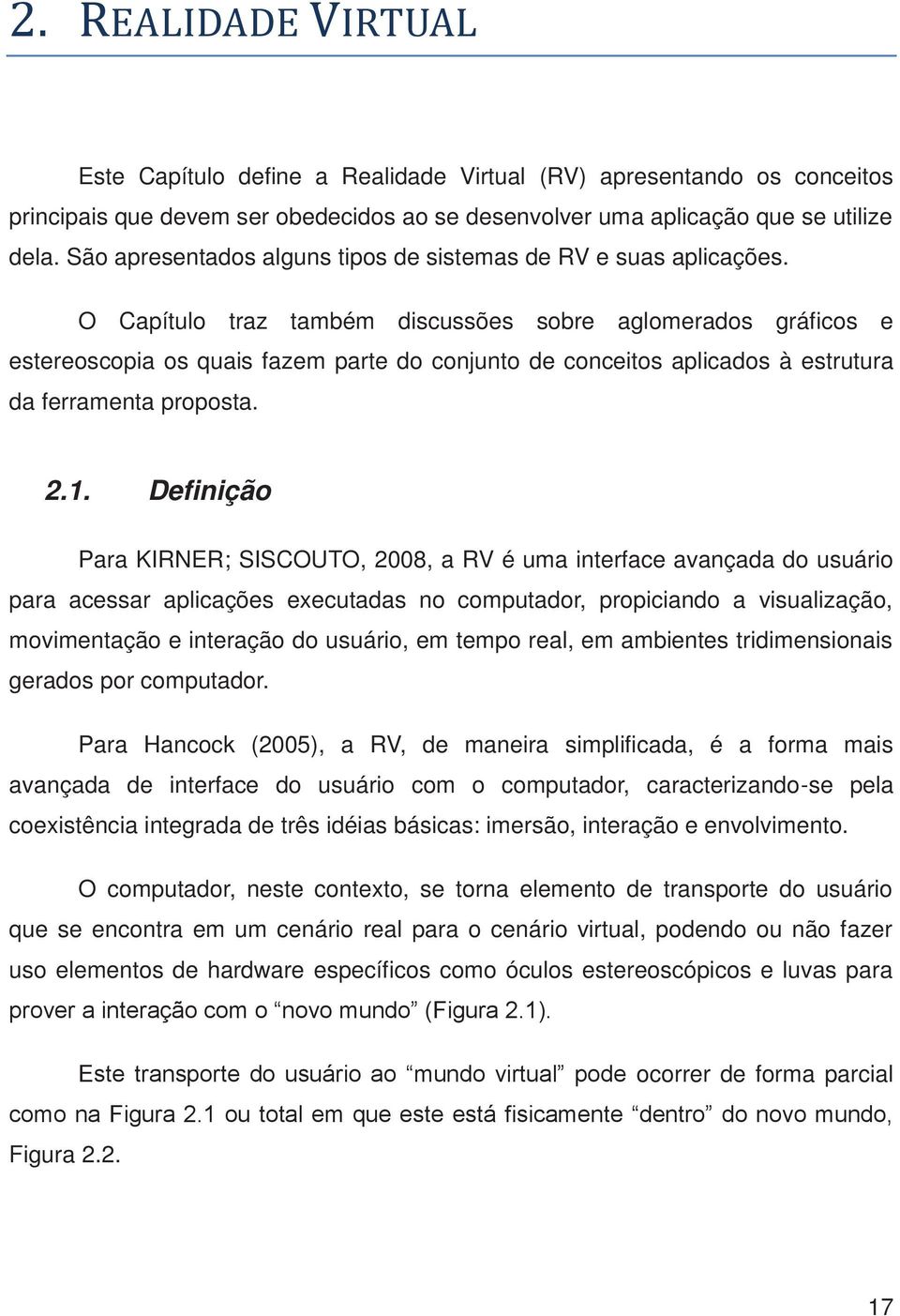 O Capítulo traz também discussões sobre aglomerados gráficos e estereoscopia os quais fazem parte do conjunto de conceitos aplicados à estrutura da ferramenta proposta. 2.1.