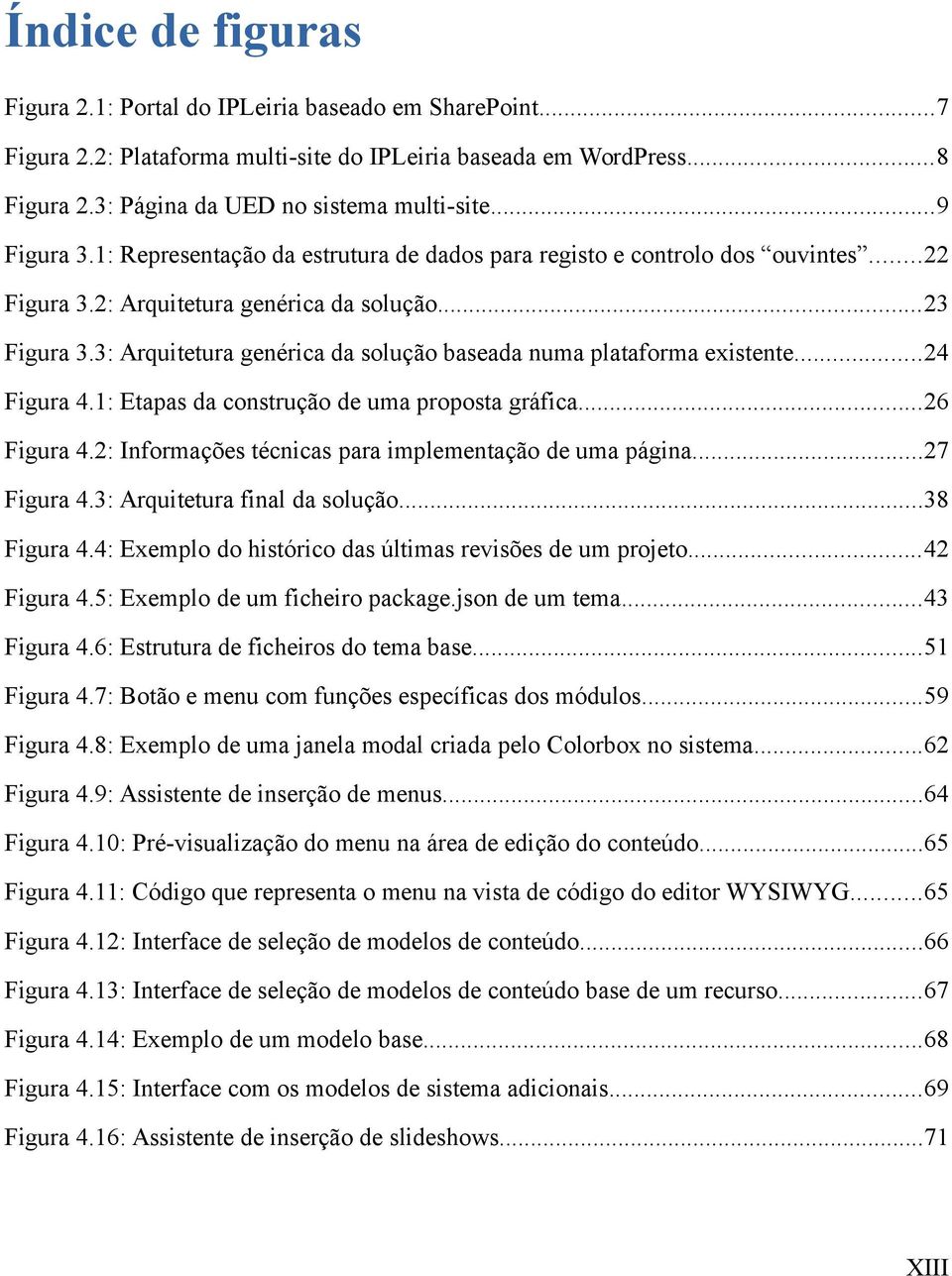 3: Arquitetura genérica da solução baseada numa plataforma existente...24 Figura 4.1: Etapas da construção de uma proposta gráfica...26 Figura 4.