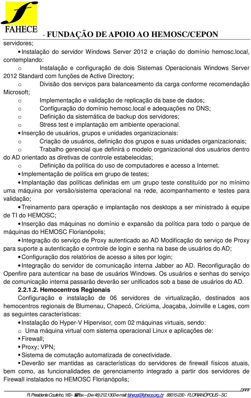 Implementaçã e validaçã de replicaçã da base de dads; Cnfiguraçã d dmíni hemsc.lcal e adequações n DNS; Definiçã da sistemática de backup ds servidres; Stress test e implantaçã em ambiente peracinal.