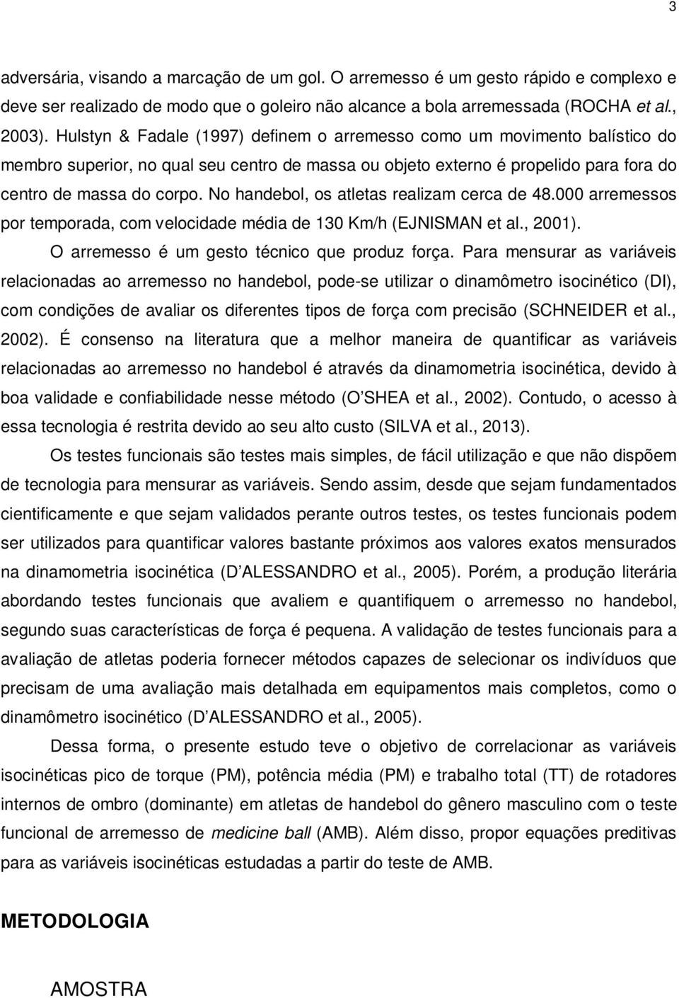 No handebol, os atletas realizam cerca de 48.000 arremessos por temporada, com velocidade média de 130 Km/h (EJNISMAN et al., 2001). O arremesso é um gesto técnico que produz força.