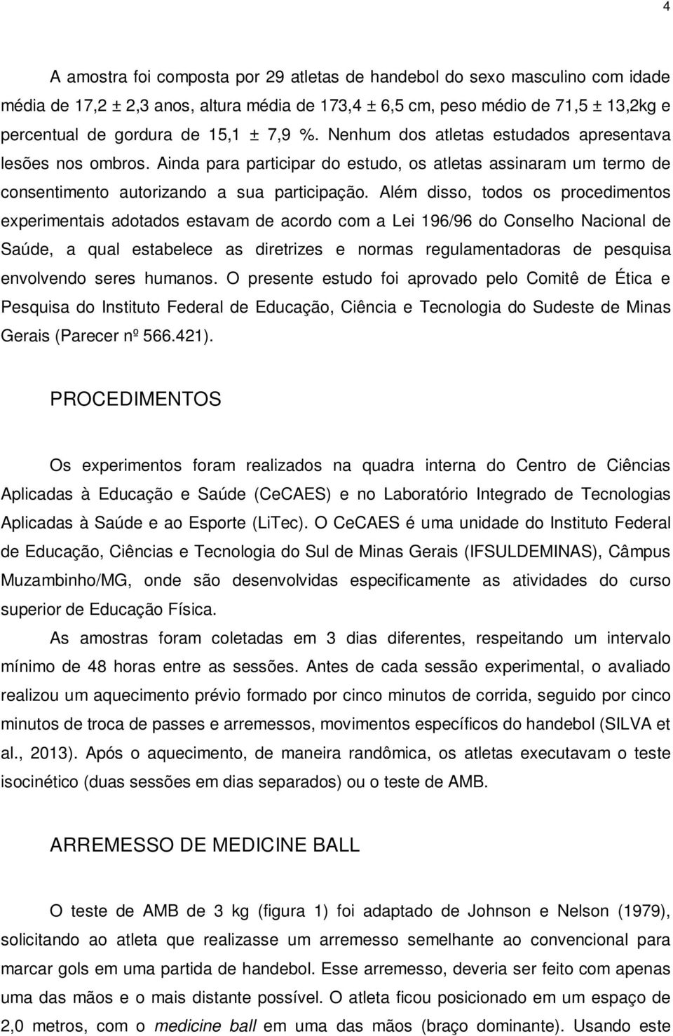 Além disso, todos os procedimentos experimentais adotados estavam de acordo com a Lei 196/96 do Conselho Nacional de Saúde, a qual estabelece as diretrizes e normas regulamentadoras de pesquisa