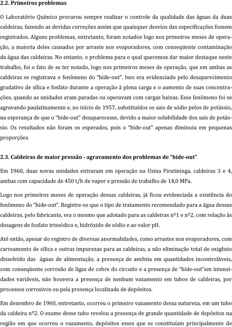 Alguns problemas, entretanto, foram notados logo nos primeiros meses de opera- ção, a maioria deles causados por arraste nos evaporadores, com conseqüente contaminação da água das caldeiras.