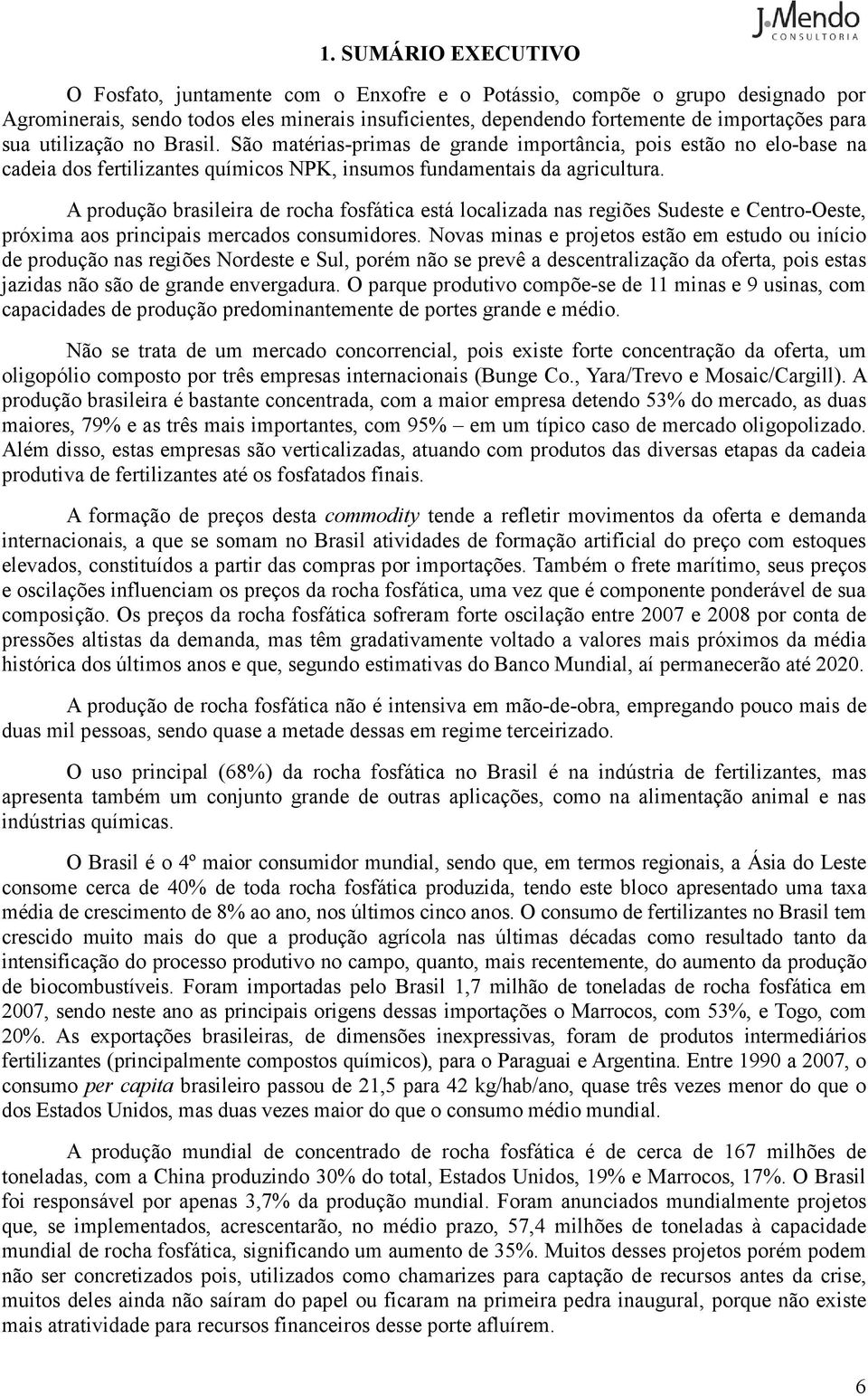 A produção brasileira de rocha fosfática está localizada nas regiões Sudeste e Centro-Oeste, próxima aos principais mercados consumidores.