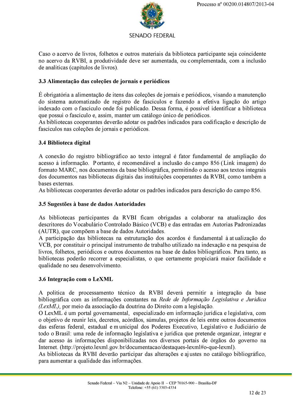 3 Alimentação das coleções de jornais e periódicos É obrigatória a alimentação de itens das coleções de jornais e periódicos, visando a manutenção do sistema automatizado de registro de fascículos e