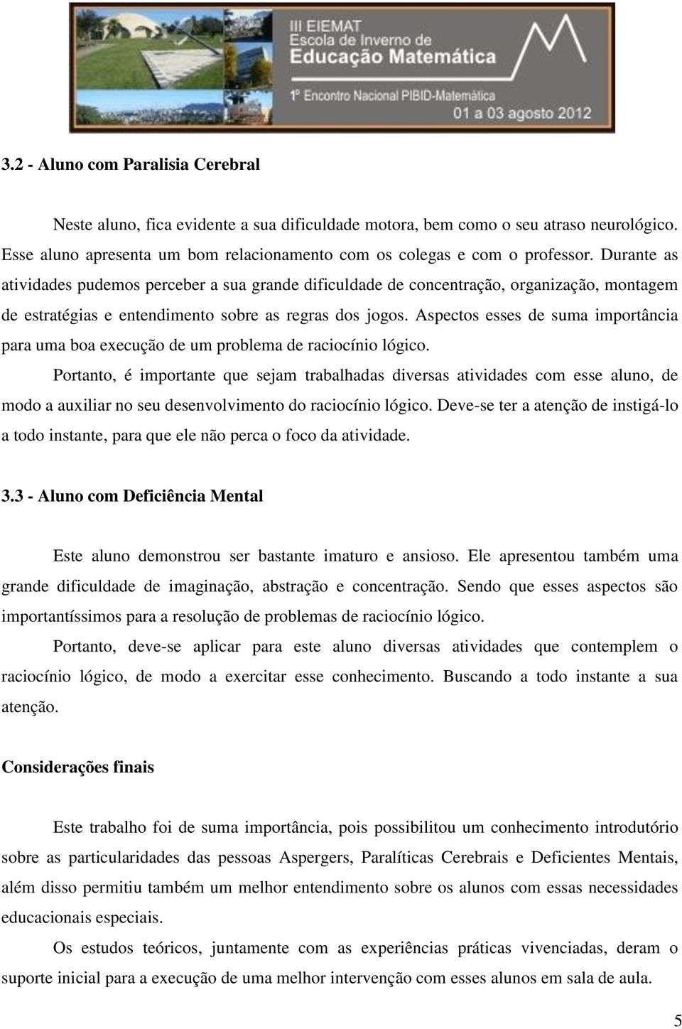 Aspectos esses de suma importância para uma boa execução de um problema de raciocínio lógico.