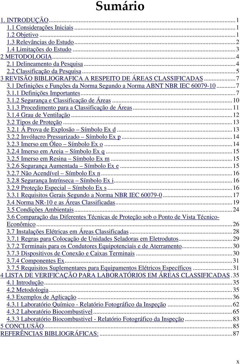 ..10 3.1.3 Procedimento para a Classificação de Áreas...11 3.1.4 Grau de Ventilação...12 3.2 Tipos de Proteção...13 3.2.1 Á Prova de Explosão Símbolo Ex d...13 3.2.2 Invólucro Pressurizado Símbolo Ex p.