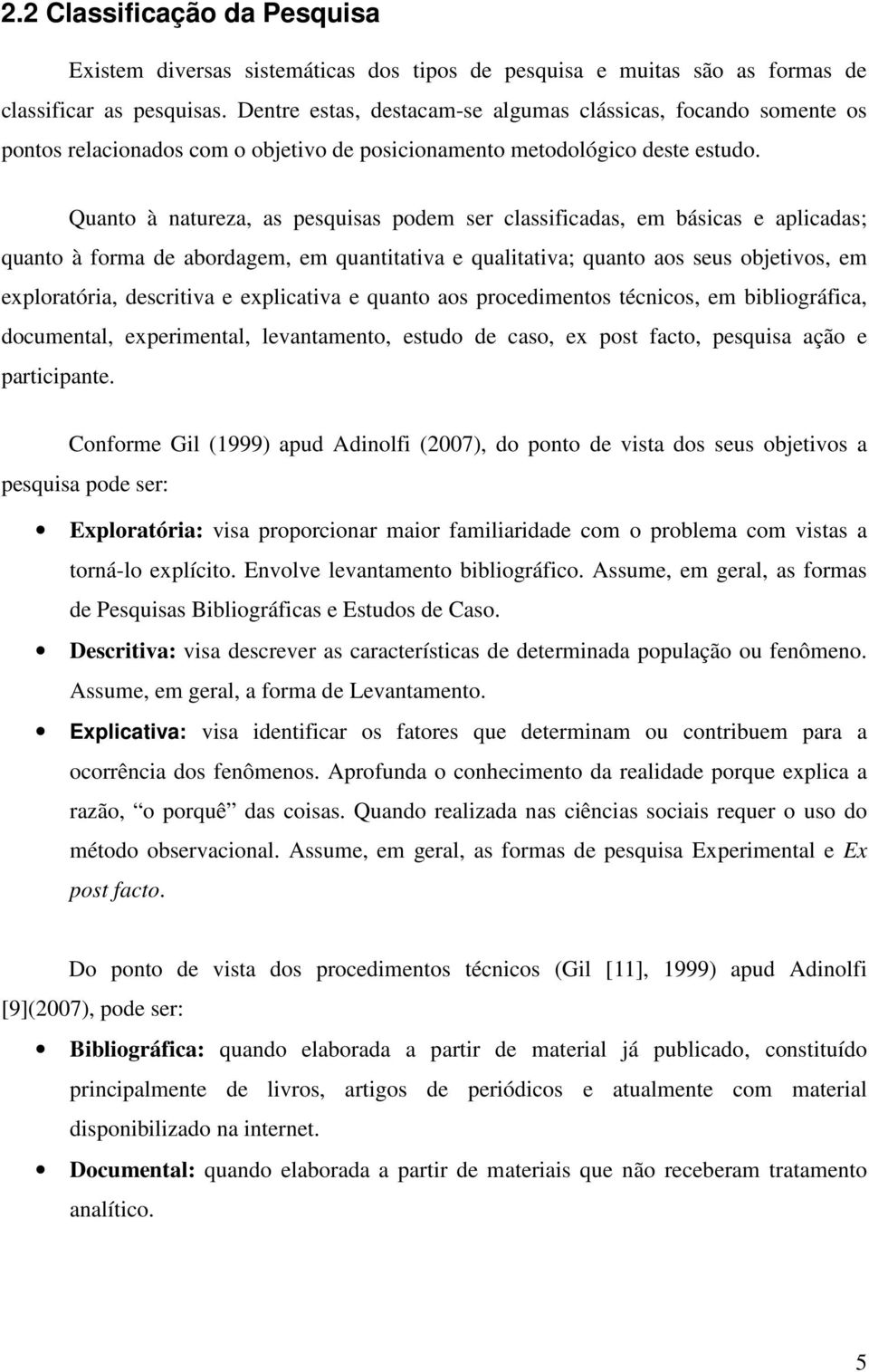 Quanto à natureza, as pesquisas podem ser classificadas, em básicas e aplicadas; quanto à forma de abordagem, em quantitativa e qualitativa; quanto aos seus objetivos, em exploratória, descritiva e