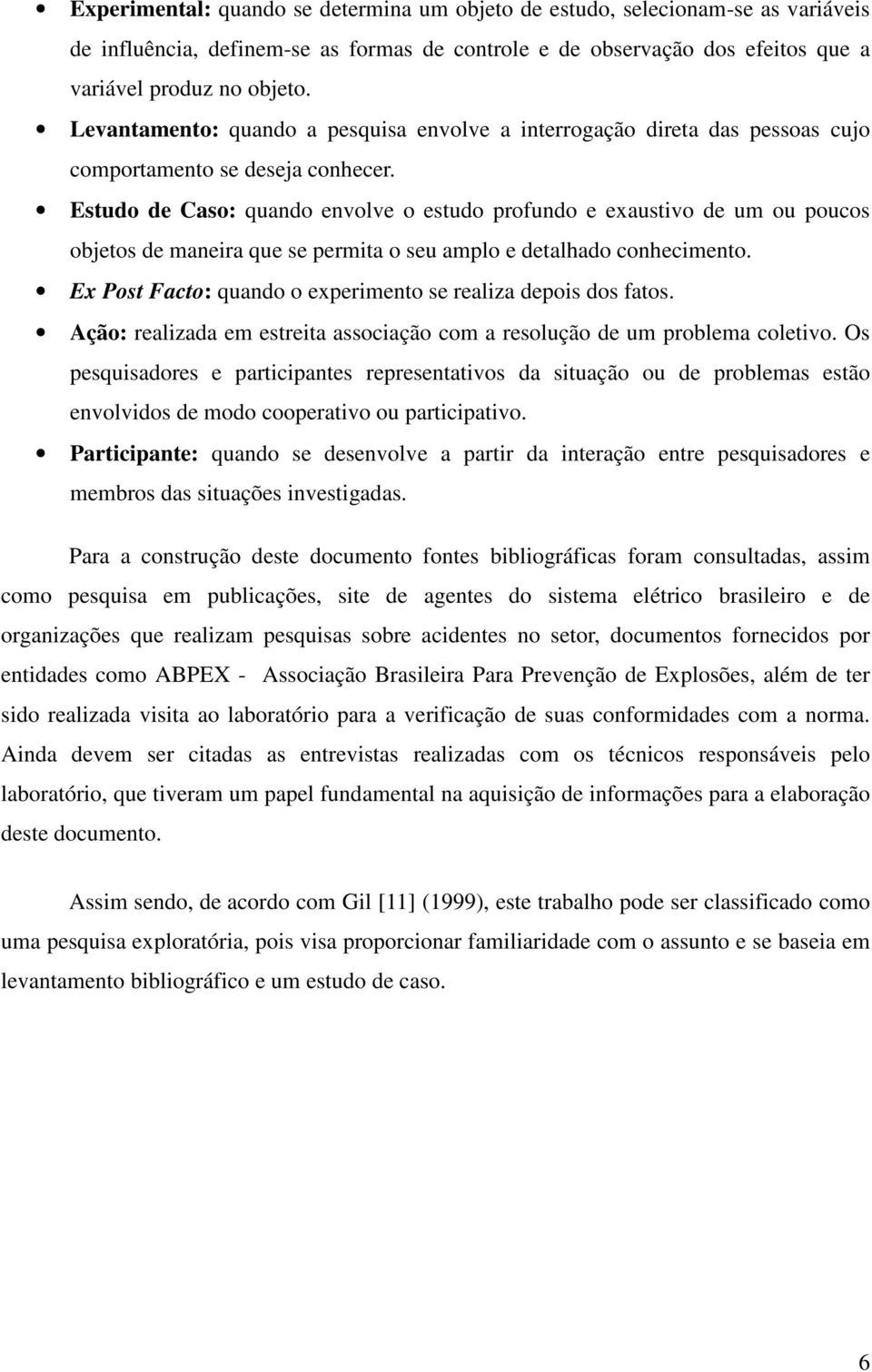 Estudo de Caso: quando envolve o estudo profundo e exaustivo de um ou poucos objetos de maneira que se permita o seu amplo e detalhado conhecimento.