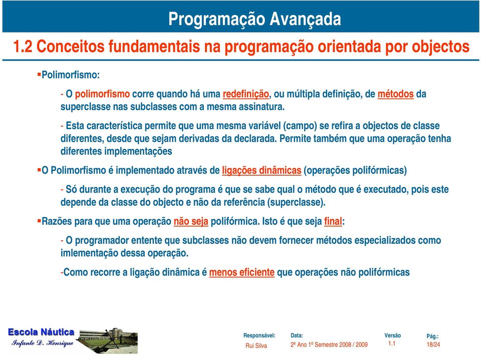 Permite também que uma operação tenha diferentes implementações O Polimorfismo é implementado através de ligações dinâmicas (operações polifórmicas) - Só durante a execução do programa é que se sabe