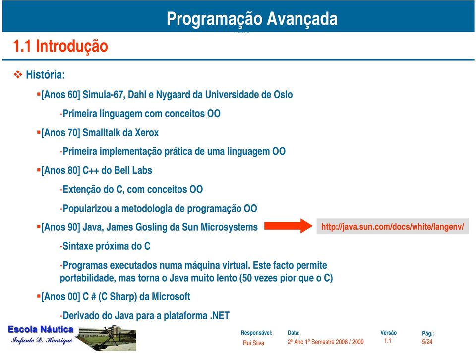 programação OO [Anos 90] Java, James Gosling da Sun Microsystems -Sintaxe próxima do C -Programas executados numa máquina virtual.