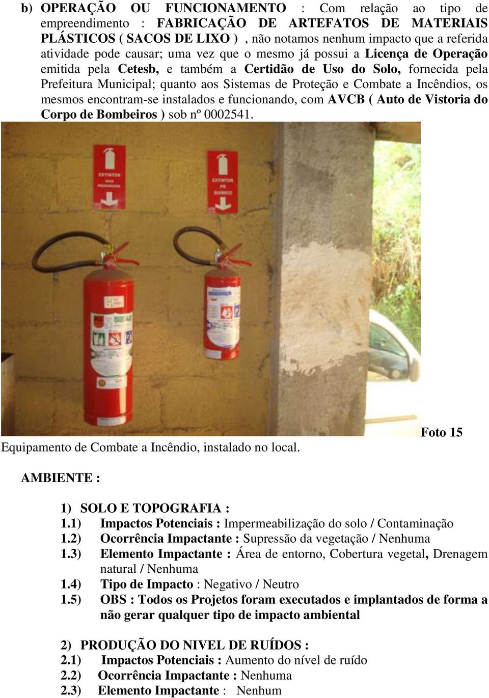 Incêndios, os mesmos encontram-se instalados e funcionando, com AVCB ( Auto de Vistoria do Corpo de Bombeiros ) sob nº 0002541. Equipamento de Combate a Incêndio, instalado no local.