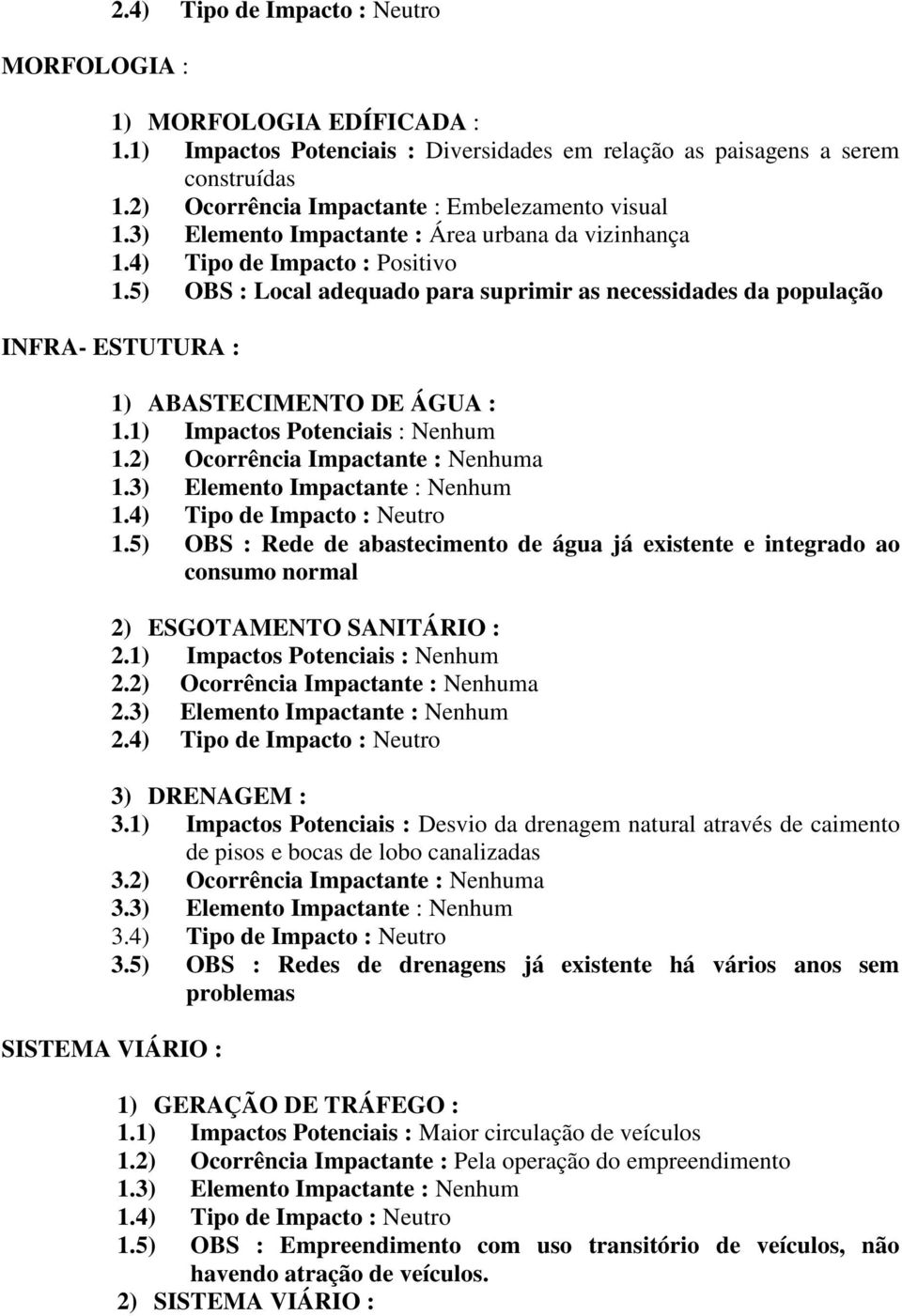 5) OBS : Local adequado para suprimir as necessidades da população INFRA- ESTUTURA : 1) ABASTECIMENTO DE ÁGUA : 1.1) Impactos Potenciais : Nenhum 1.2) Ocorrência Impactante : Nenhuma 1.