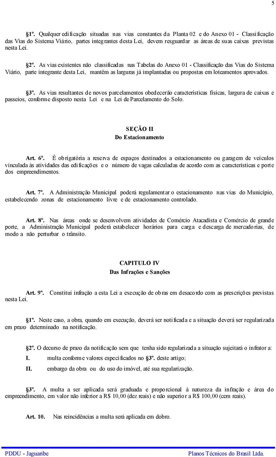 As vias existentes não classificadas nas Tabelas do Anexo 01 - Classificação das Vias do Sistema Viário, parte integrante desta Lei, mantêm as larguras já implantadas ou propostas em loteamentos