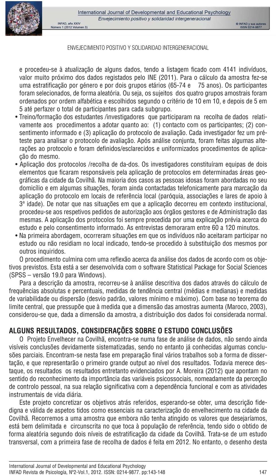 Ou seja, os sujeitos dos quatro grupos amostrais foram ordenados por ordem alfabética e escolhidos segundo o critério de 10 em 10, e depois de 5 em 5 até perfazer o total de participantes para cada