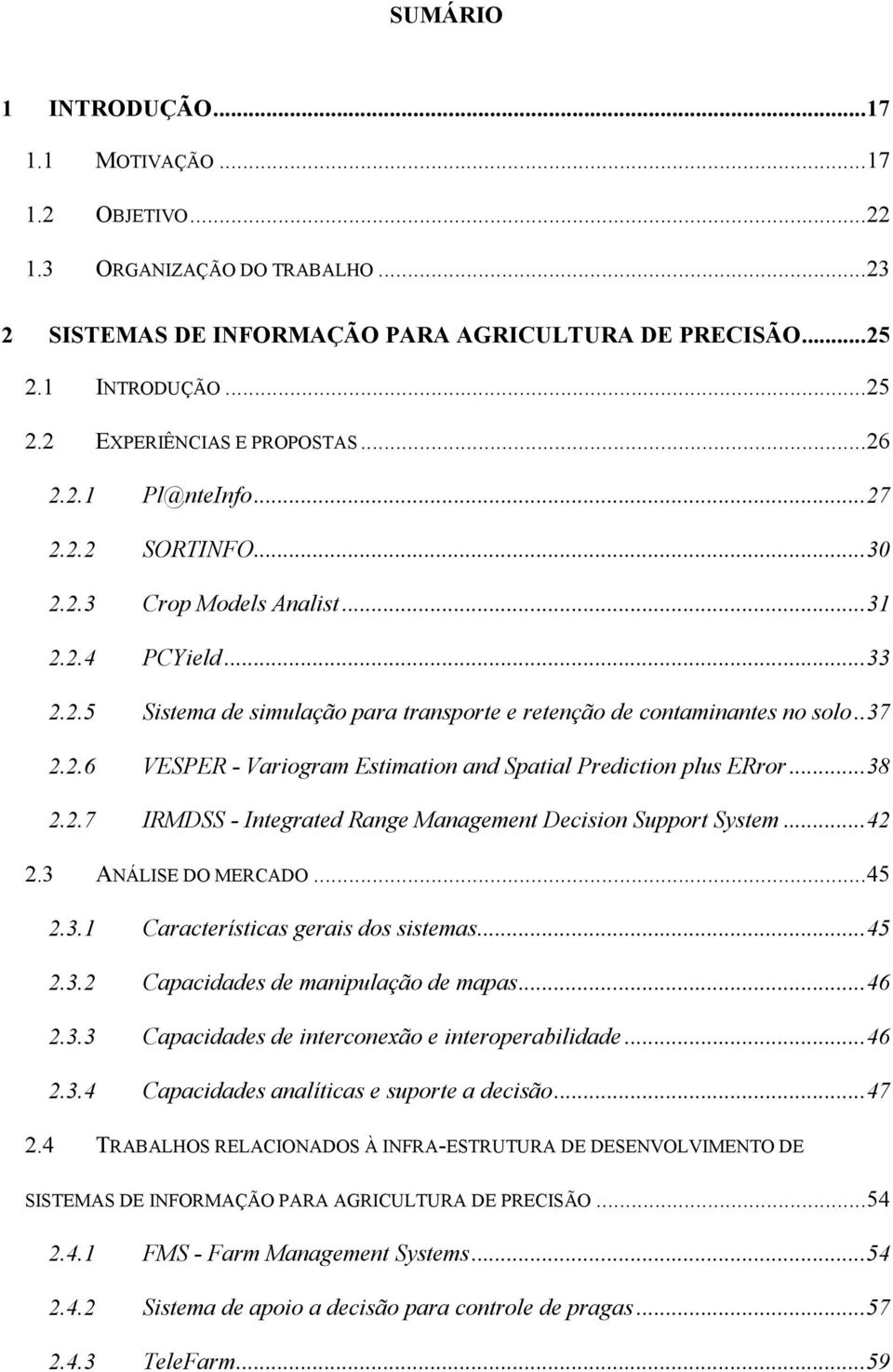 ..38 2.2.7 IRMDSS - Integrated Range Management Decision Support System...42 2.3 ANÁLISE DO MERCADO...45 2.3.1 Características gerais dos sistemas...45 2.3.2 Capacidades de manipulação de mapas...46 2.