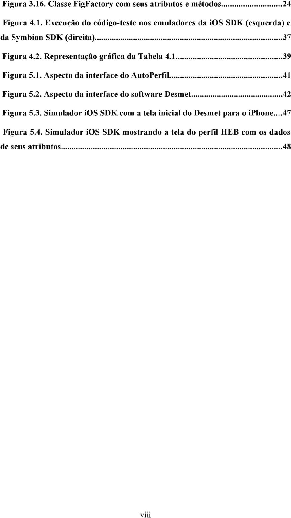 ..42 Figura 5.3. Simulador ios SDK com a tela inicial do Desmet para o iphone...47 Figura 5.4. Simulador ios SDK mostrando a tela do perfil HEB com os dados de seus atributos.