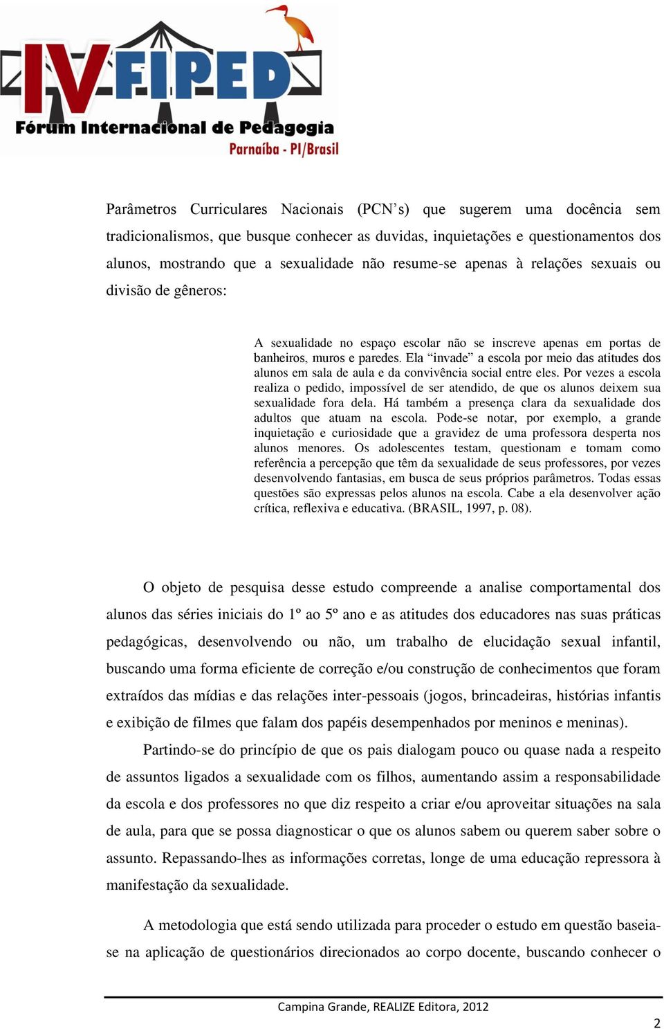 Ela invade a escola por meio das atitudes dos alunos em sala de aula e da convivência social entre eles.