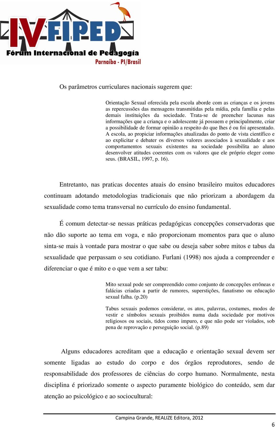 Trata-se de preencher lacunas nas informações que a criança e o adolescente já possuem e principalmente, criar a possibilidade de formar opinião a respeito do que lhes é ou foi apresentado.