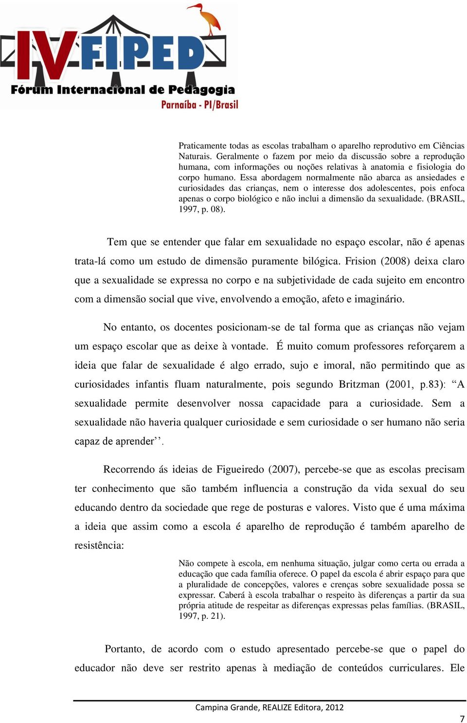 Essa abordagem normalmente não abarca as ansiedades e curiosidades das crianças, nem o interesse dos adolescentes, pois enfoca apenas o corpo biológico e não inclui a dimensão da sexualidade.