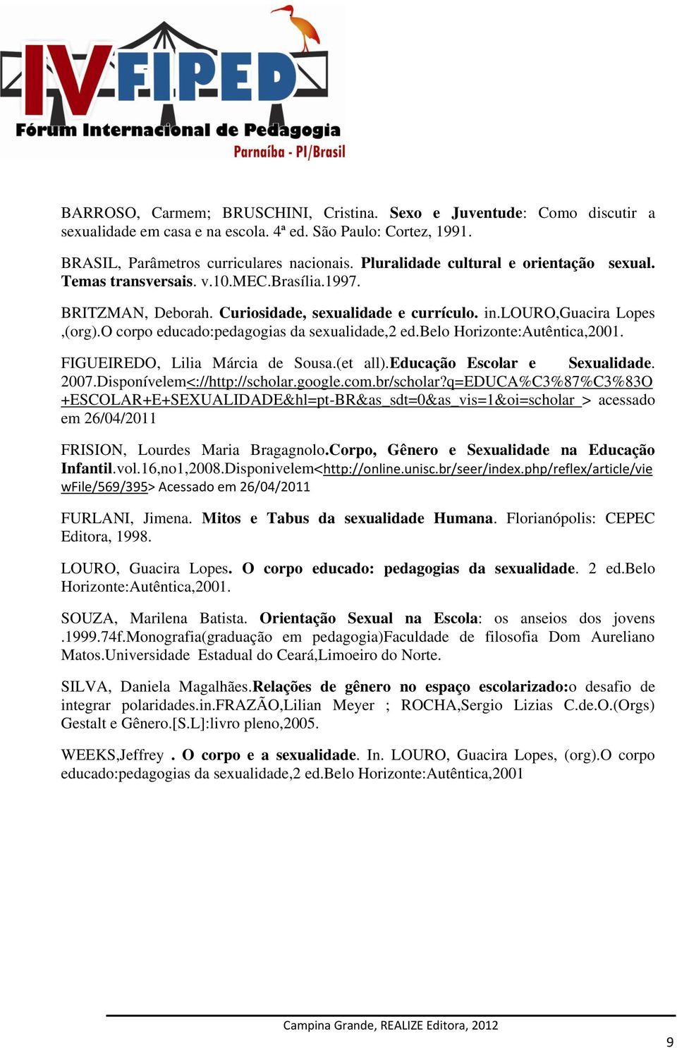 O corpo educado:pedagogias da sexualidade,2 ed.belo Horizonte:Autêntica,2001. FIGUEIREDO, Lilia Márcia de Sousa.(et all).educação Escolar e Sexualidade. 2007.Disponívelem<://http://scholar.google.com.