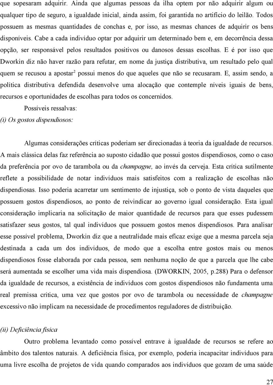 Cabe a cada indivíduo optar por adquirir um determinado bem e, em decorrência dessa opção, ser responsável pelos resultados positivos ou danosos dessas escolhas.