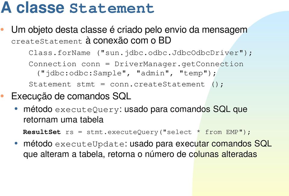 createstatement (); Execução de comandos SQL método executequery: usado para comandos SQL que retornam uma tabela ResultSet rs = stmt.