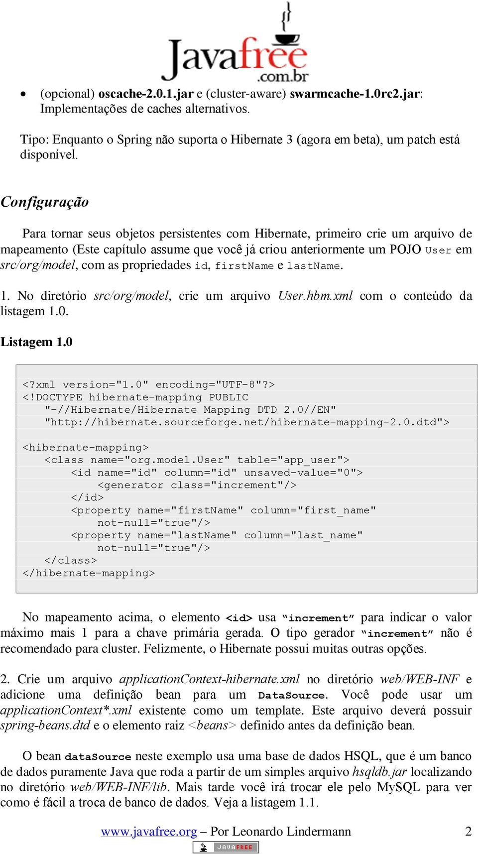 Configuração Para tornar seus objetos persistentes com Hibernate, primeiro crie um arquivo de mapeamento (Este capítulo assume que você já criou anteriormente um POJO User em src/org/model, com as