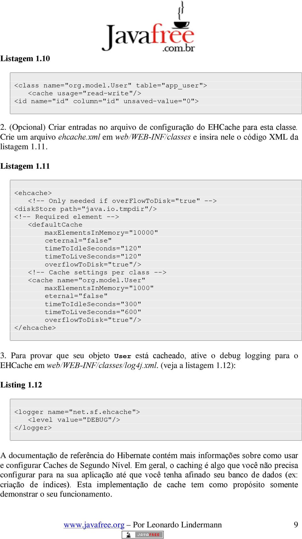 11 <ehcache> <!-- Only needed if overflowtodisk="true" --> <diskstore path="java.io.tmpdir"/> <!