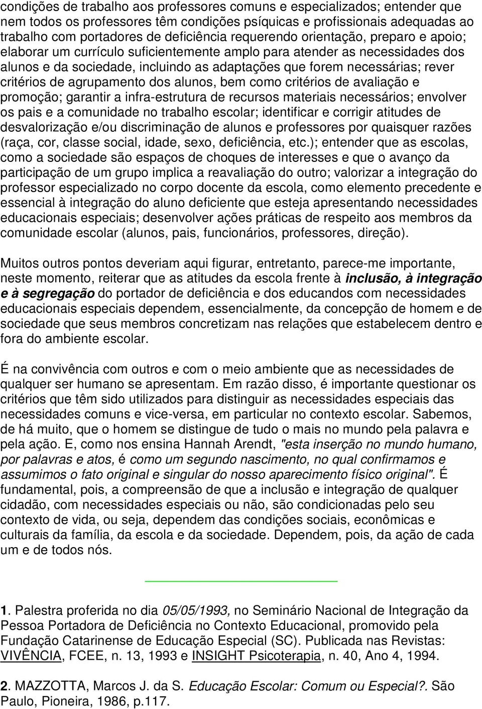 critérios de agrupamento dos alunos, bem como critérios de avaliação e promoção; garantir a infra-estrutura de recursos materiais necessários; envolver os pais e a comunidade no trabalho escolar;