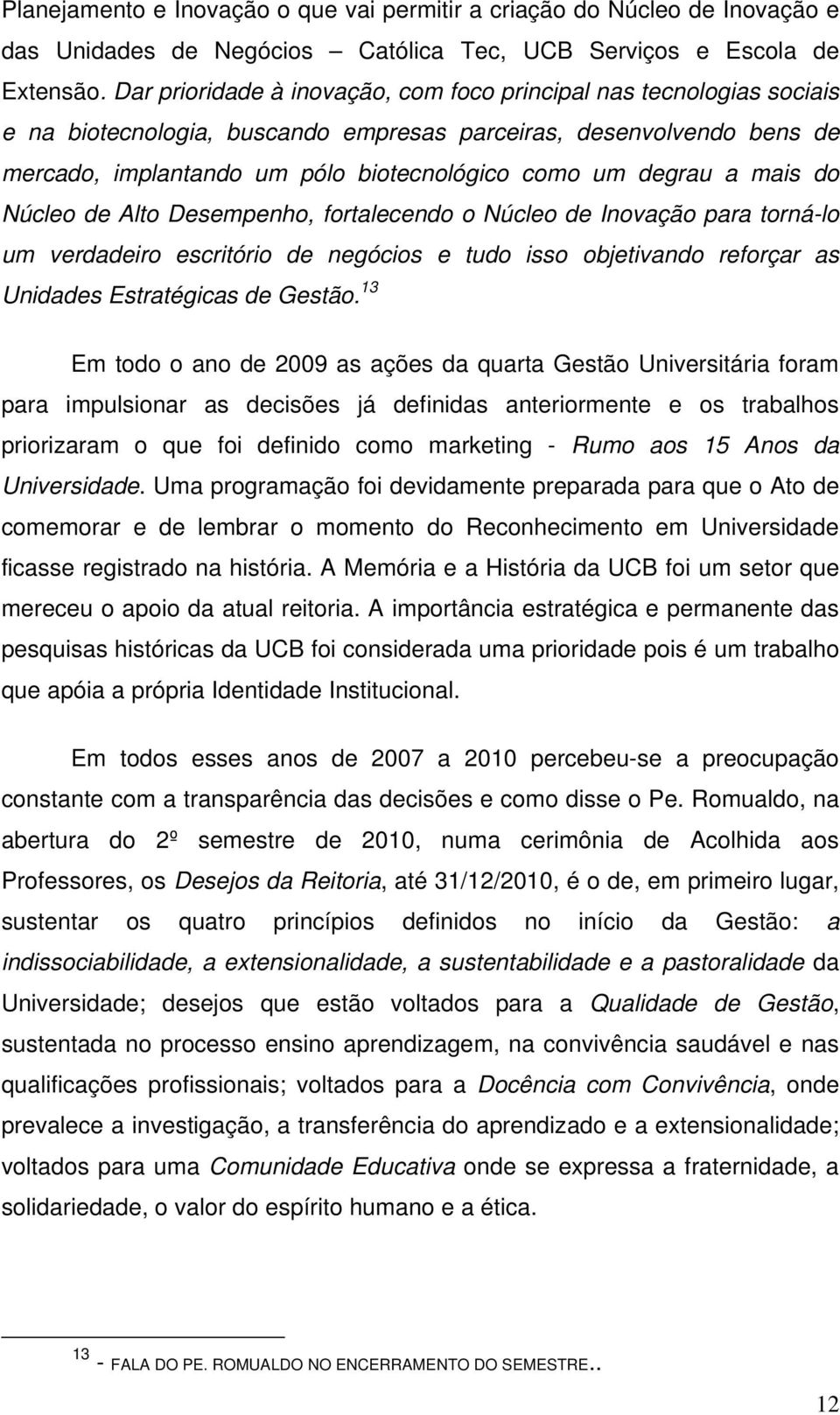 a mais do Núcleo de Alto Desempenho, fortalecendo o Núcleo de Inovação para torná-lo um verdadeiro escritório de negócios e tudo isso objetivando reforçar as Unidades Estratégicas de Gestão.