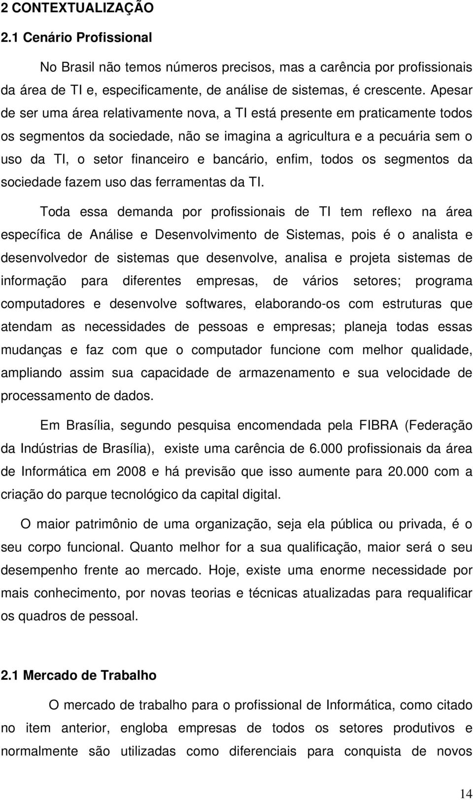 bancário, enfim, todos os segmentos da sociedade fazem uso das ferramentas da TI.