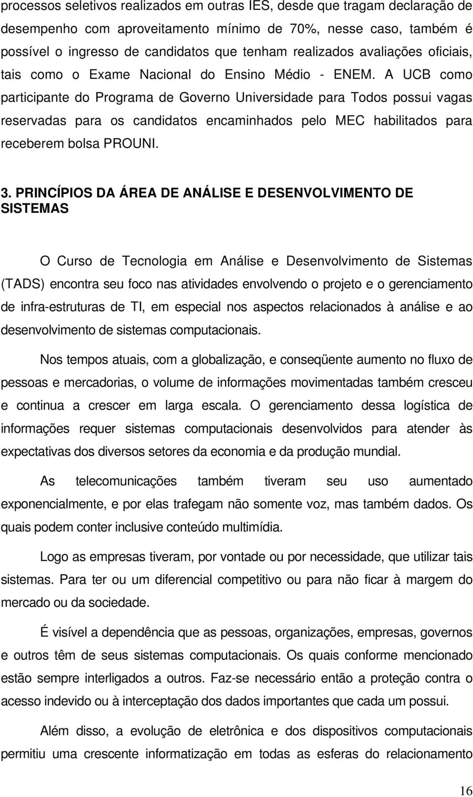 A UCB como participante do Programa de Governo Universidade para Todos possui vagas reservadas para os candidatos encaminhados pelo MEC habilitados para receberem bolsa PROUNI. 3.