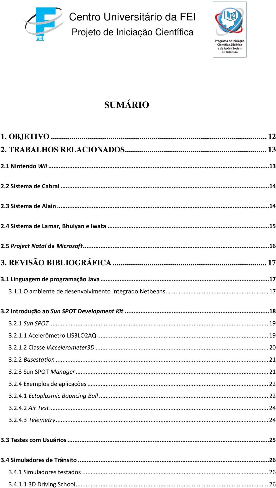 ..18 3.2.1 Sun SPOT... 19 3.2.1.1 Acelerômetro LIS3LO2AQ... 19 3.2.1.2 Classe IAccelerometer3D... 20 3.2.2 Basestation... 21 3.2.3 Sun SPOT Manager... 21 3.2.4 Exemplos de aplicações... 22 3.2.4.1 Ectoplasmic Bouncing Ball.