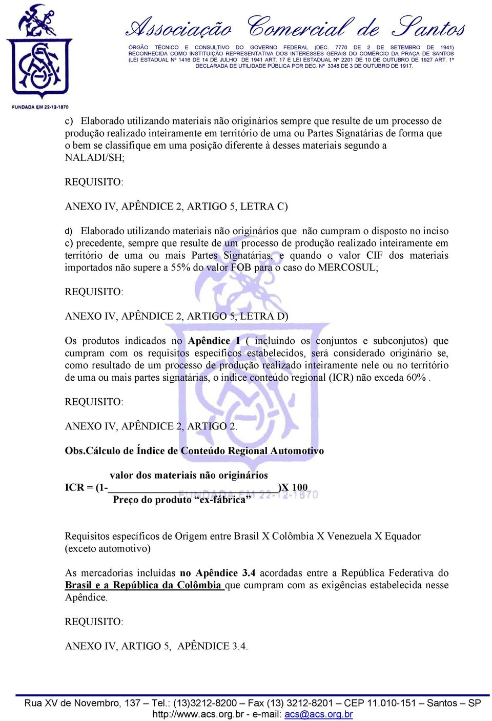 precedente, sempre que resulte de um processo de produção realizado inteiramente em território de uma ou mais Partes Signatárias, e quando o valor CIF dos materiais importados não supere a 55% do