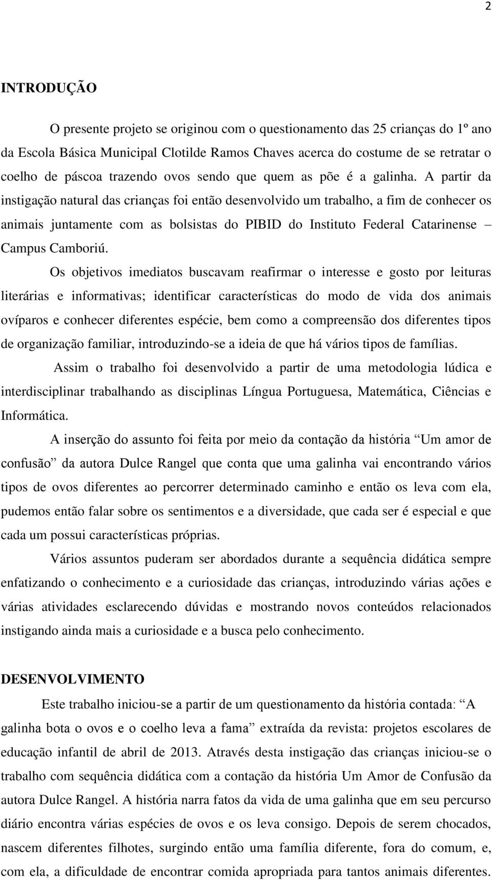 A partir da instigação natural das crianças foi então desenvolvido um trabalho, a fim de conhecer os animais juntamente com as bolsistas do PIBID do Instituto Federal Catarinense Campus Camboriú.