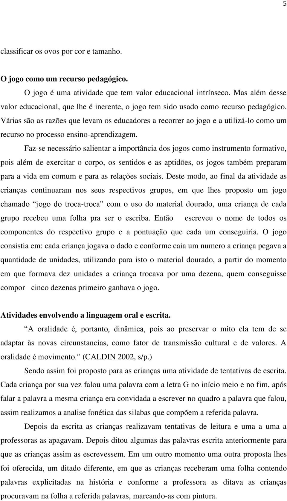 Várias são as razões que levam os educadores a recorrer ao jogo e a utilizá-lo como um recurso no processo ensino-aprendizagem.