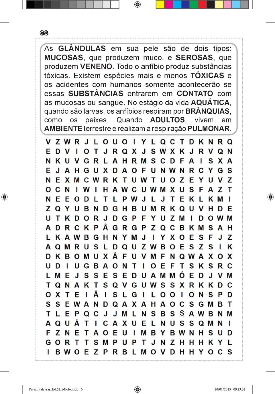 Existem espécies mais e menos TÓXICAS e os acidentes com humanos somente acontecerão se essas SUBSTÂNCIAS entrarem em CONTATO com as