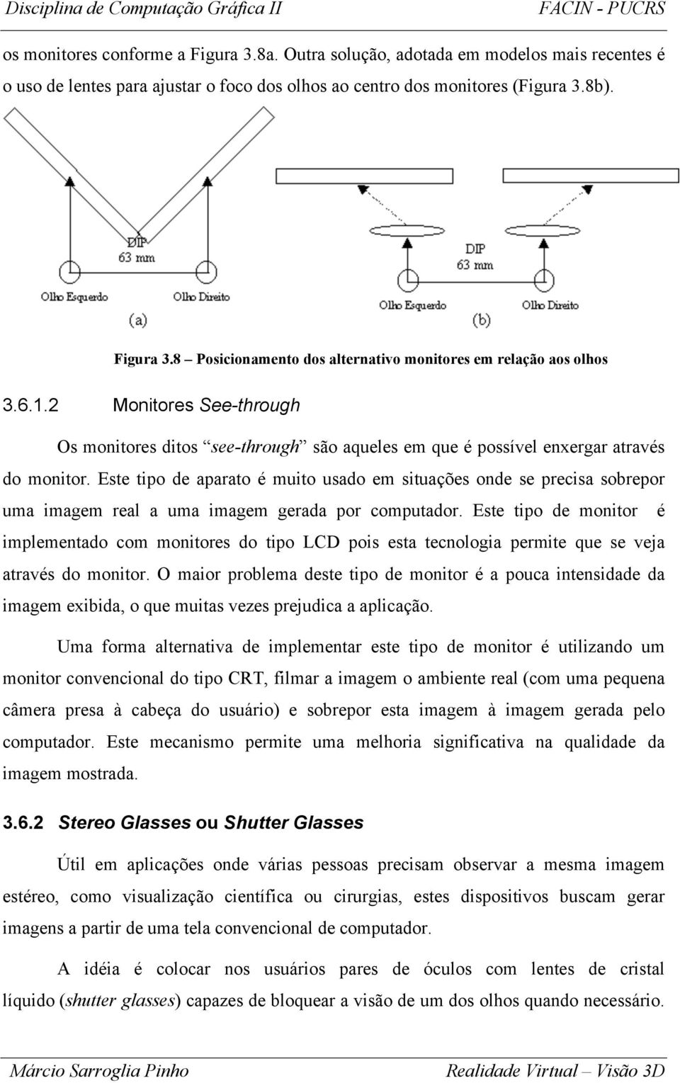 Este tipo de aparato é muito usado em situações onde se precisa sobrepor uma imagem real a uma imagem gerada por computador.