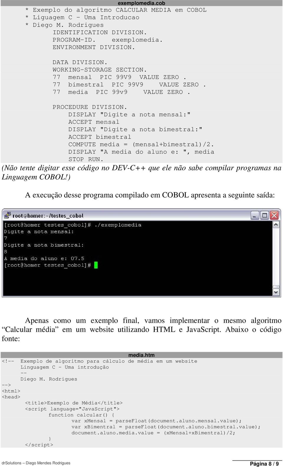 DISPLAY "Digite a nota mensal:" ACCEPT mensal DISPLAY "Digite a nota bimestral:" ACCEPT bimestral COMPUTE media = (mensal+bimestral)/2. DISPLAY "A media do aluno e: ", media STOP RUN.