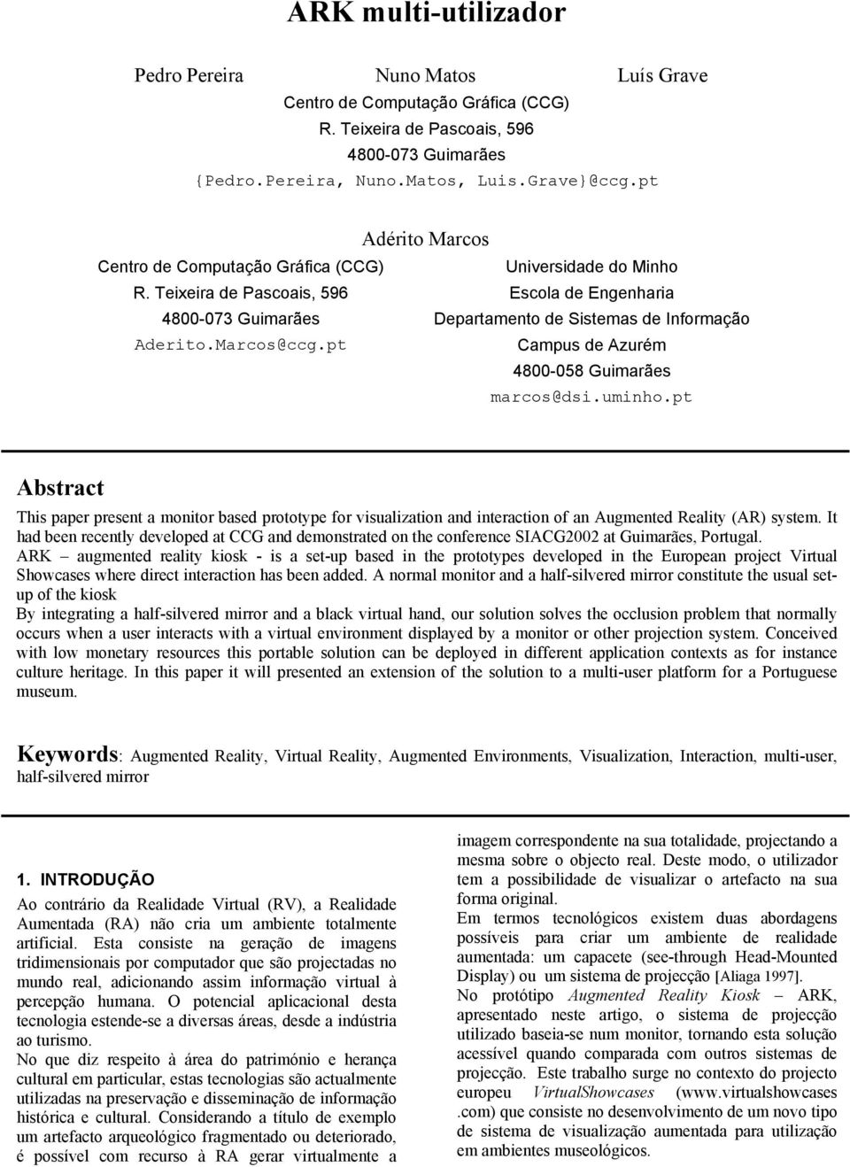 Marcos@ccg.pt Campus de Azurém 4800-058 Guimarães marcos@dsi.uminho.pt Abstract This paper present a monitor based prototype for visualization and interaction of an Augmented Reality (AR) system.