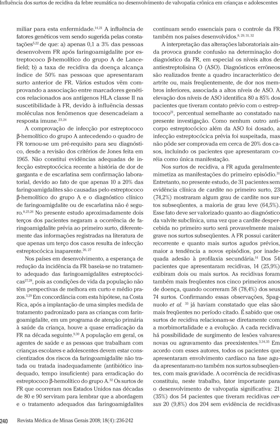 A de Lancefield; b) a taxa de recidiva da doença alcança índice de 50% nas pessoas que apresentaram surto anterior de FR.