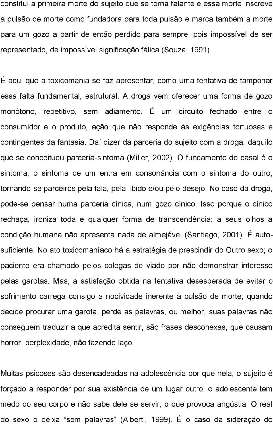 É aqui que a toxicomania se faz apresentar, como uma tentativa de tamponar essa falta fundamental, estrutural. A droga vem oferecer uma forma de gozo monótono, repetitivo, sem adiamento.